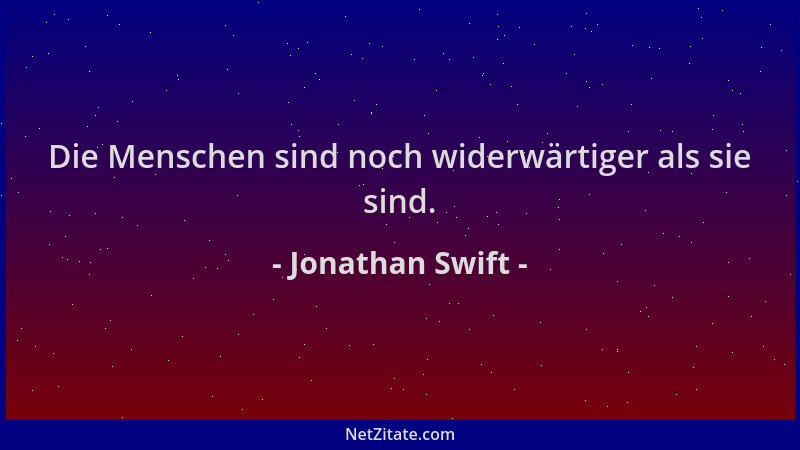Jonathan Swift - Die Menschen sind noch widerwärtiger als sie sind....