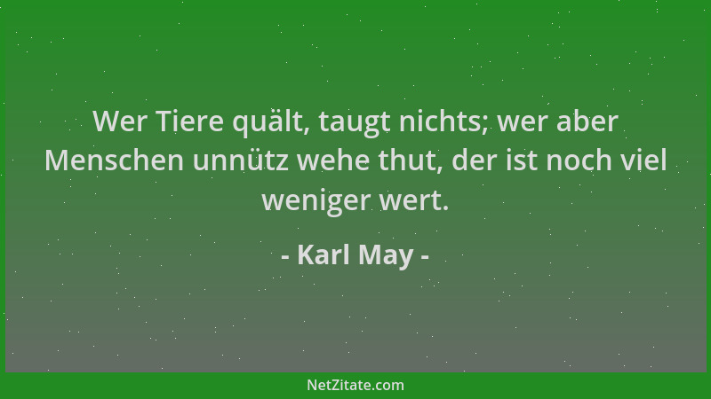 Karl May - Wer Tiere quält, taugt nichts; wer aber Menschen unnütz wehe thut, der ist noch viel weniger wert....