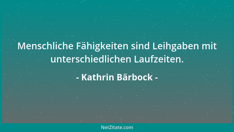 Kathrin Bärbock - Menschliche Fähigkeiten sind Leihgaben mit unterschiedlichen Laufzeiten....