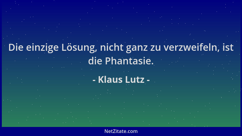 Klaus Lutz - Die einzige Lösung, nicht ganz zu verzweifeln, ist die Phantasie....