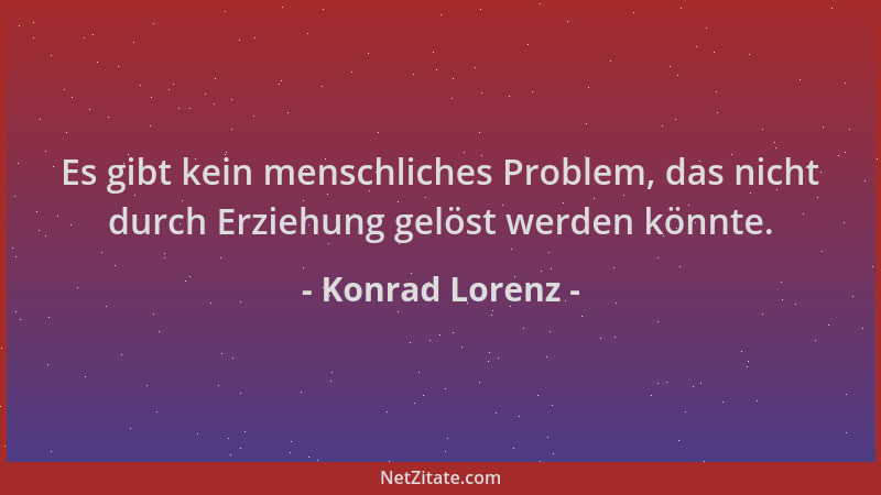 Konrad Lorenz - Es gibt kein menschliches Problem, das nicht durch Erziehung gelöst werden könnte....
