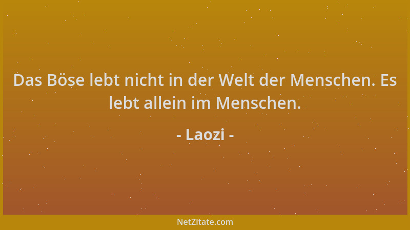 Laozi - Das Böse lebt nicht in der Welt der Menschen. Es lebt allein im Menschen....