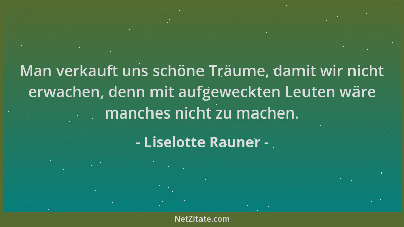 Liselotte Rauner - Man verkauft uns schöne Träume, damit wir nicht erwachen, denn mit aufgeweckten Leuten wäre manches nich...