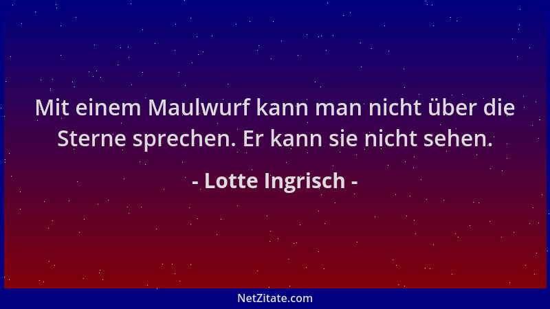 Lotte Ingrisch - Mit einem Maulwurf kann man nicht über die Sterne sprechen. Er kann sie nicht sehen....