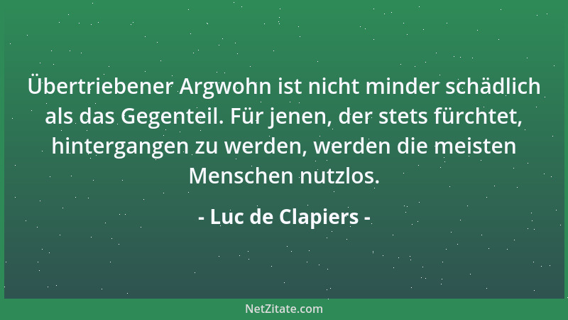 Luc de Clapiers - Übertriebener Argwohn ist nicht minder schädlich als das Gegenteil. Für jenen, der stets fürchtet, hinter...