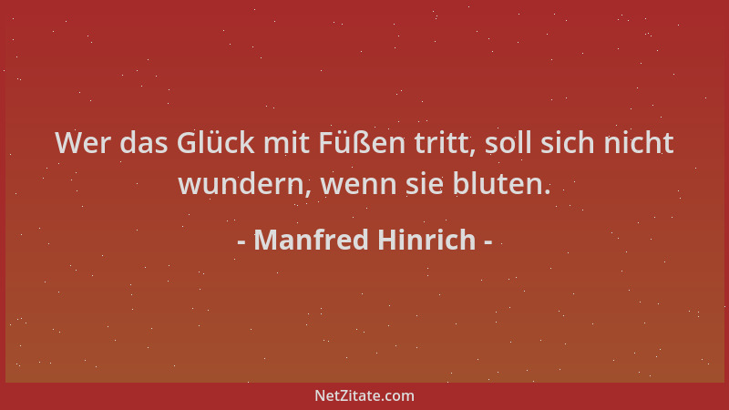Manfred Hinrich - Wer das Glück mit Füßen tritt, soll sich nicht wundern, wenn sie bluten....