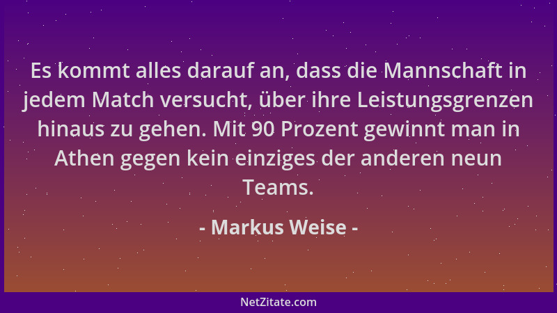 Markus Weise - Es kommt alles darauf an, dass die Mannschaft in jedem Match versucht, über ihre Leistungsgrenzen hinaus zu...