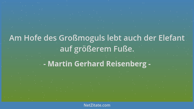 Martin Gerhard Reisenberg - Am Hofe des Großmoguls lebt auch der Elefant auf größerem Fuße....