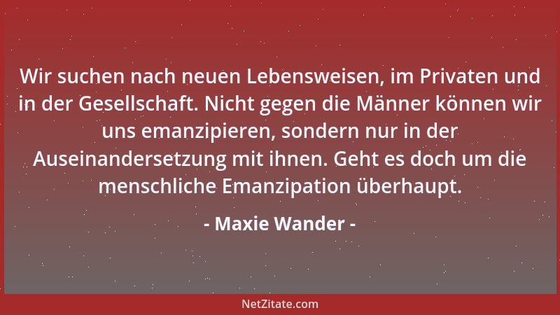Maxie Wander - Wir suchen nach neuen Lebensweisen, im Privaten und in der Gesellschaft. Nicht gegen die Männer können wir u...