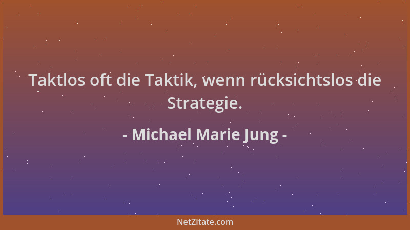 Michael Marie Jung - Taktlos oft die Taktik, wenn rücksichtslos die Strategie....