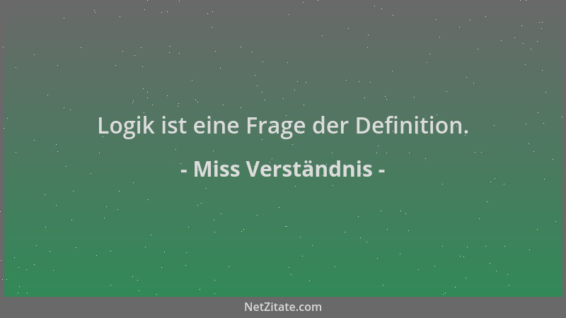 Miss Verständnis - Logik ist eine Frage der Definition....