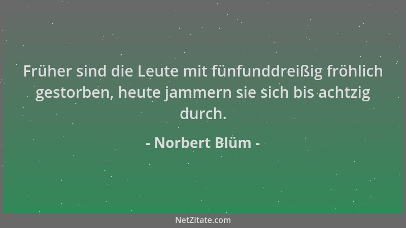 Norbert Blüm - Früher sind die Leute mit fünfunddreißig fröhlich gestorben, heute jammern sie sich bis achtzig durch....