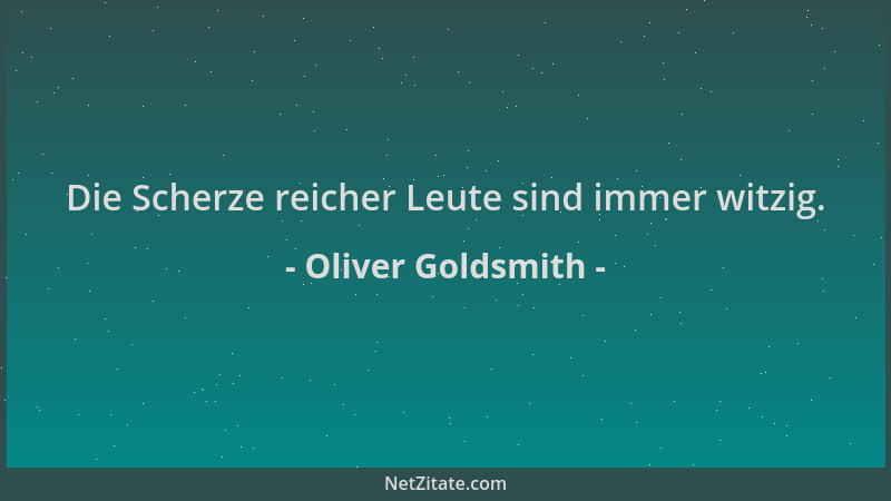 Oliver Goldsmith - Die Scherze reicher Leute sind immer witzig....