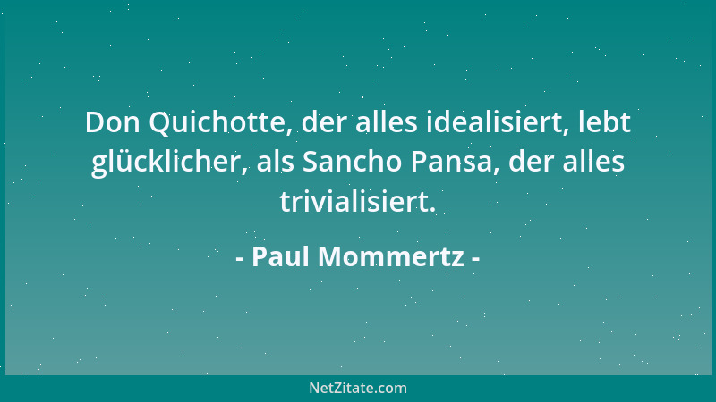 Paul Mommertz - Don Quichotte, der alles idealisiert, lebt glücklicher, als Sancho Pansa, der alles trivialisiert....