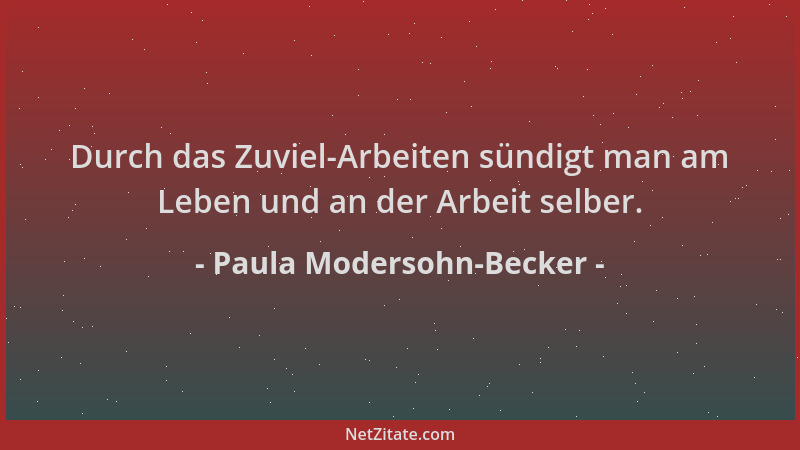 Paula Modersohn-Becker - Durch das Zuviel-Arbeiten sündigt man am Leben und an der Arbeit selber....