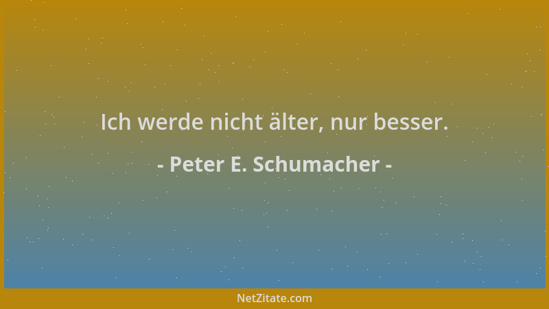 Peter E. Schumacher - Ich werde nicht älter, nur besser....