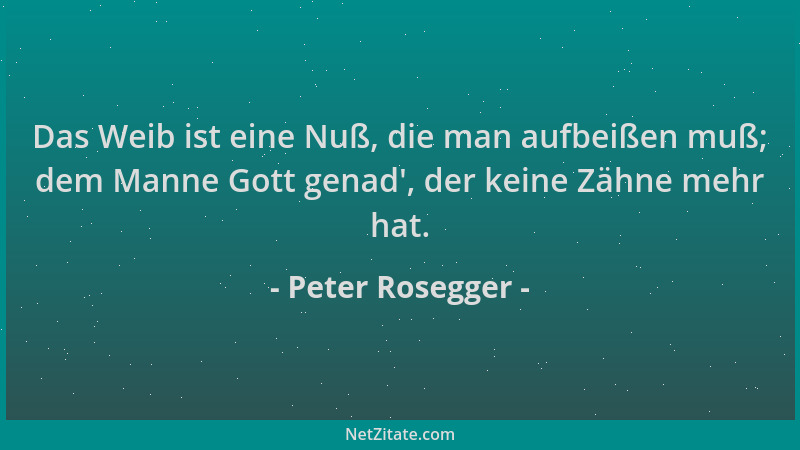 Peter Rosegger - Das Weib ist eine Nuß, die man aufbeißen muß; dem Manne Gott genad ', der keine Zähne mehr hat....