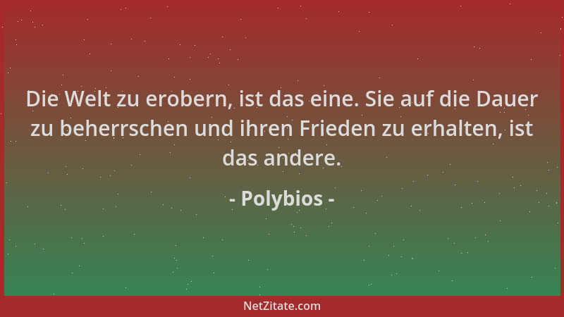 Polybios - Die Welt zu erobern, ist das eine. Sie auf die Dauer zu beherrschen und ihren Frieden zu erhalten, ist das ander...