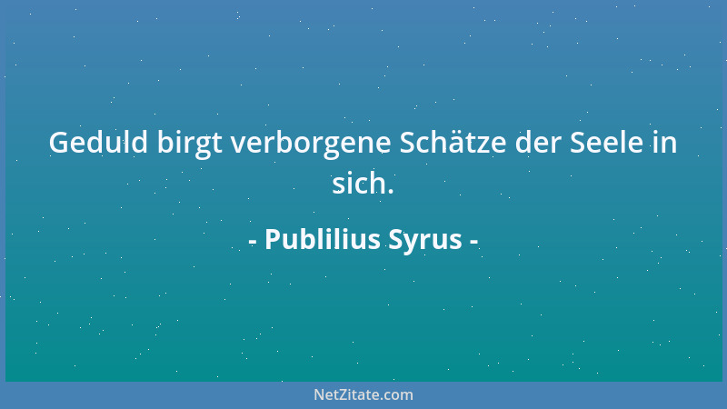 Publilius Syrus - Geduld birgt verborgene Schätze der Seele in sich....
