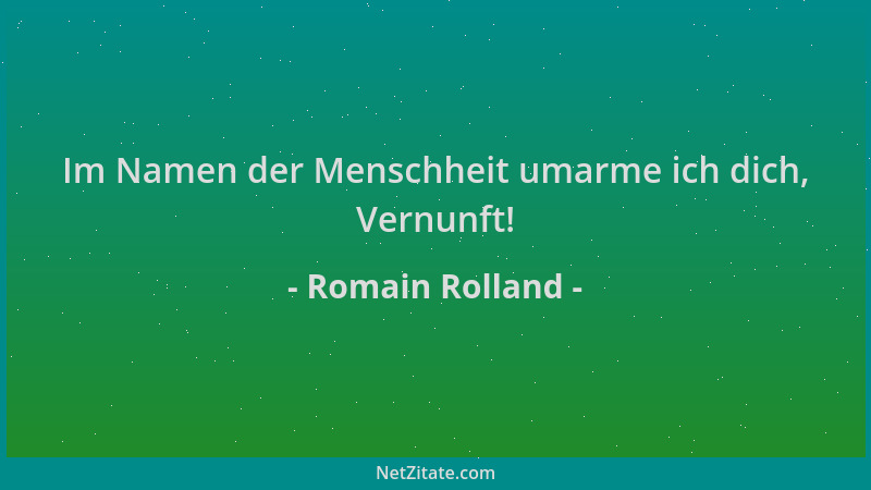 Romain Rolland - Im Namen der Menschheit umarme ich dich, Vernunft!...