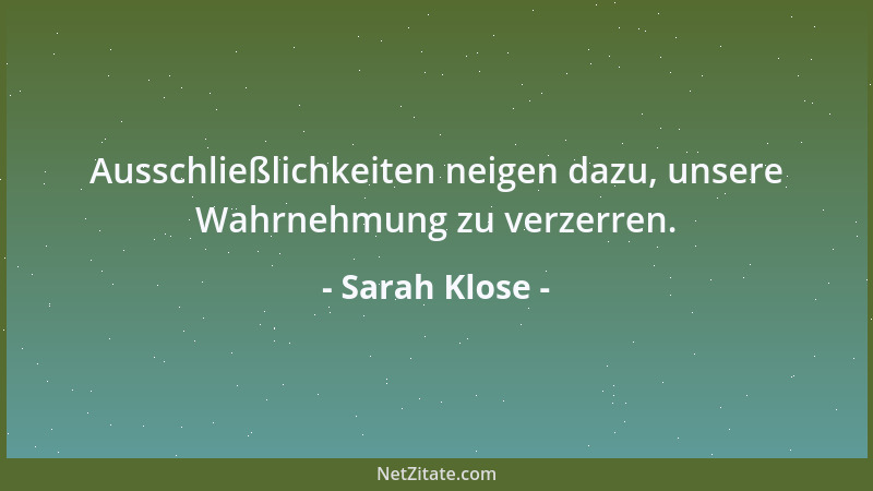 Sarah Klose - Ausschließlichkeiten neigen dazu, unsere Wahrnehmung zu verzerren....