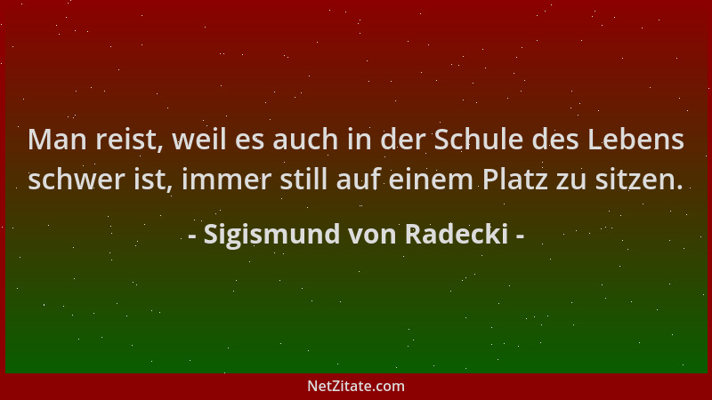 Sigismund von Radecki - Man reist, weil es auch in der Schule des Lebens schwer ist, immer still auf einem Platz zu sitzen....