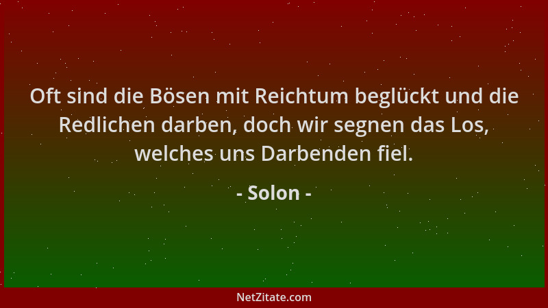 Solon - Oft sind die Bösen mit Reichtum beglückt und die Redlichen darben, doch wir segnen das Los, welches uns Darbenden f...