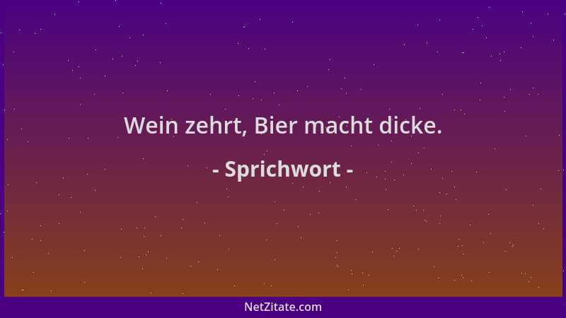 Sprichwort - Wein zehrt, Bier macht dicke....