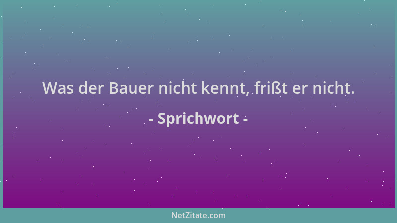 Sprichwort - Was der Bauer nicht kennt, frißt er nicht....
