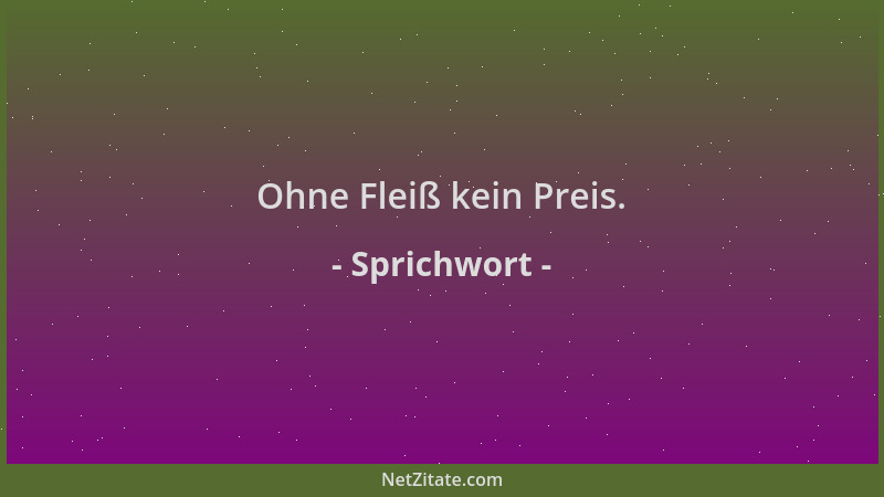 Sprichwort - Ohne Fleiß kein Preis....