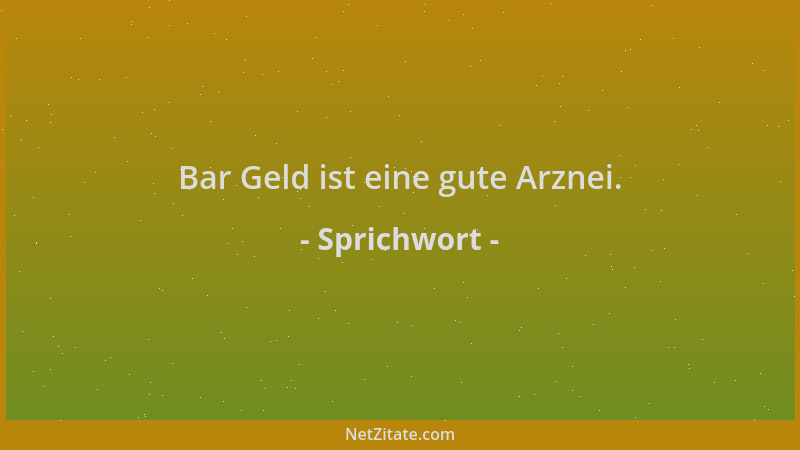 Sprichwort - Bar Geld ist eine gute Arznei....