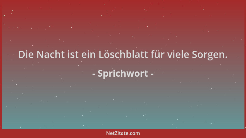 Sprichwort - Die Nacht ist ein Löschblatt für viele Sorgen....