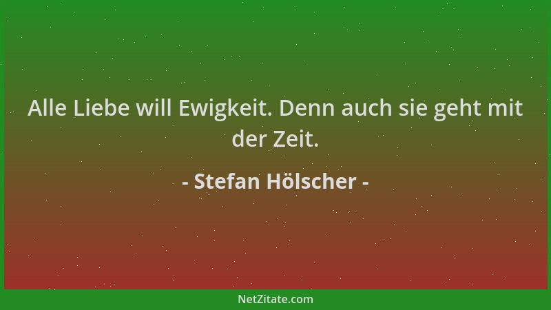 Stefan Hölscher - Alle Liebe will Ewigkeit. Denn auch sie geht mit der Zeit....