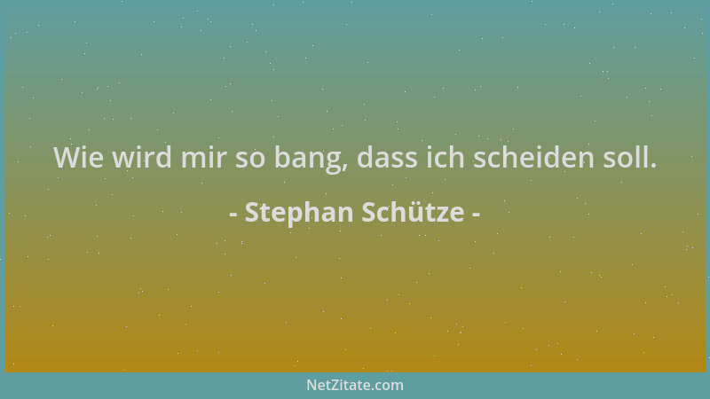 Stephan Schütze - Wie wird mir so bang, dass ich scheiden soll....