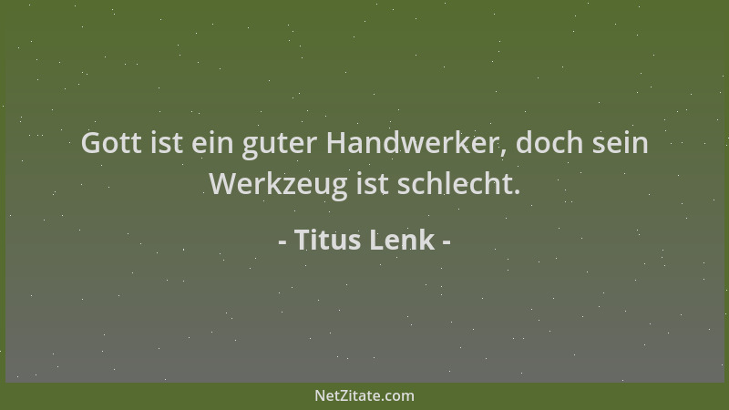 Titus Lenk - Gott ist ein guter Handwerker, doch sein Werkzeug ist schlecht....