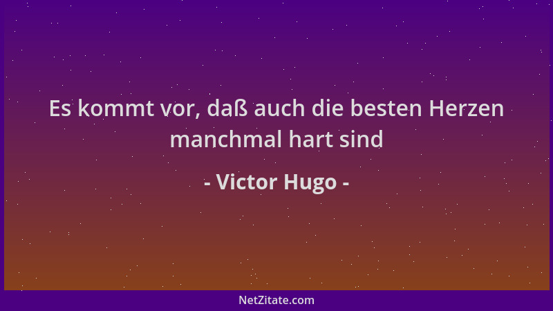 Victor Hugo - Es kommt vor, daß auch die besten Herzen manchmal hart sind...