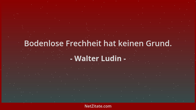 Walter Ludin - Bodenlose Frechheit hat keinen Grund....
