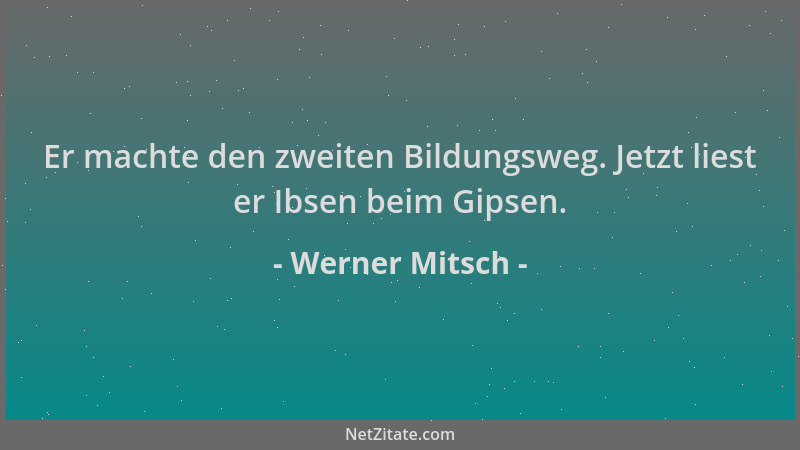Werner Mitsch - Er machte den zweiten Bildungsweg. Jetzt liest er Ibsen beim Gipsen....