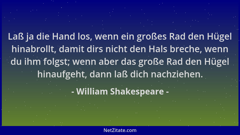 William Shakespeare - Laß ja die Hand los, wenn ein großes Rad den Hügel hinabrollt, damit dirs nicht den Hals breche, wenn...