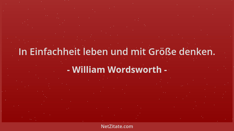 William Wordsworth - In Einfachheit leben und mit Größe denken....