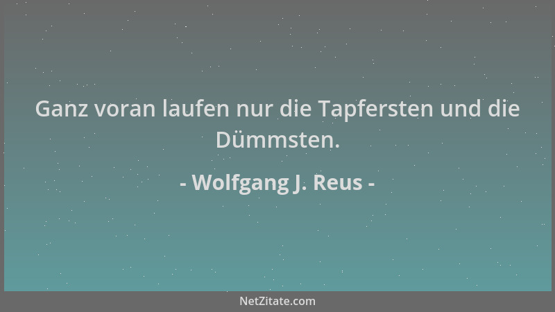 Wolfgang J. Reus - Ganz voran laufen nur die Tapfersten und die Dümmsten....
