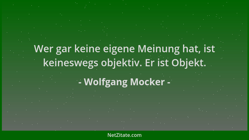 Wolfgang Mocker - Wer gar keine eigene Meinung hat, ist keineswegs objektiv. Er ist Objekt....