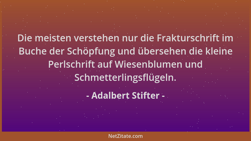 Adalbert Stifter - Die meisten verstehen nur die Frakturschrift im Buche der Schöpfung und übersehen die kleine Perlschrift...