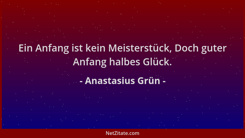 Anastasius Grün - Ein Anfang ist kein Meisterstück, Doch guter Anfang halbes Glück....