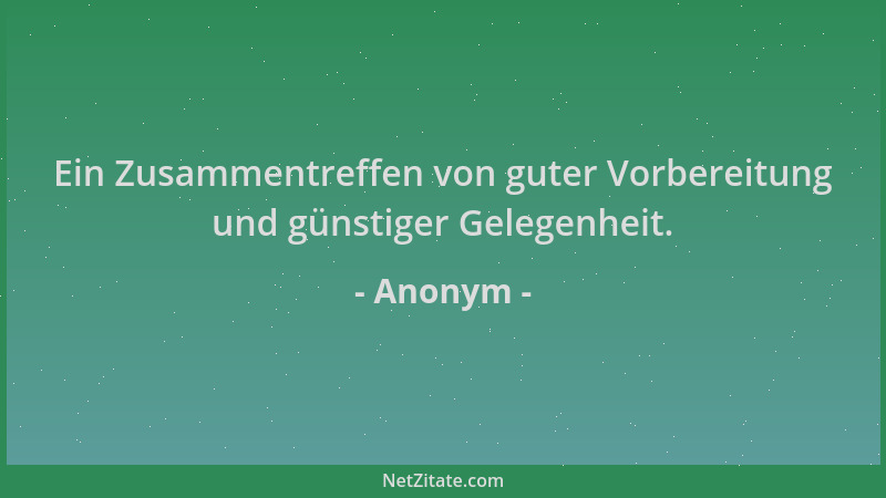 Anonym - Ein Zusammentreffen von guter Vorbereitung und günstiger Gelegenheit....