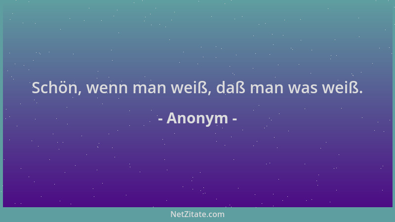 Anonym - Schön, wenn man weiß, daß man was weiß....