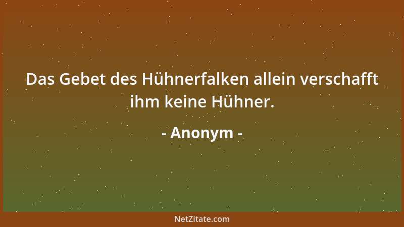 Anonym - Das Gebet des Hühnerfalken allein verschafft ihm keine Hühner....