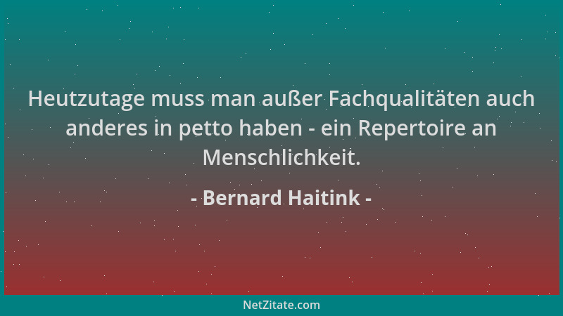 Bernard Haitink - Heutzutage muss man außer Fachqualitäten auch anderes in petto haben - ein Repertoire an Menschlichkeit....