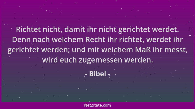 Bibel - Richtet nicht, damit ihr nicht gerichtet werdet. Denn nach welchem Recht ihr richtet, werdet ihr gerichtet werden;...