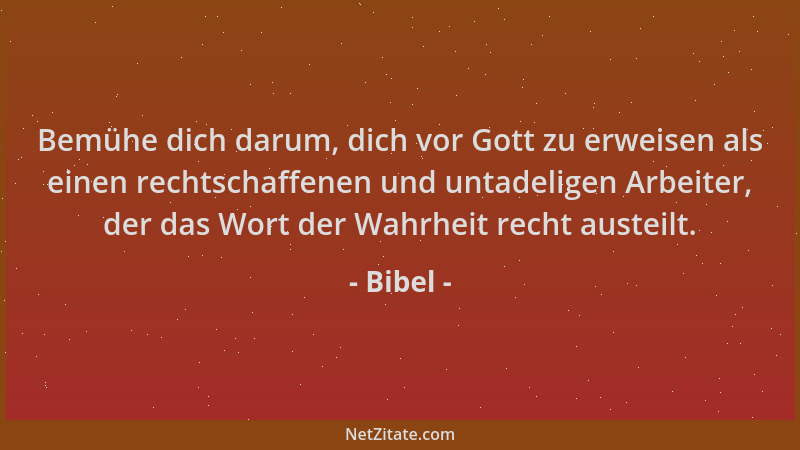Bibel - Bemühe dich darum, dich vor Gott zu erweisen als einen rechtschaffenen und untadeligen Arbeiter, der das Wort der W...